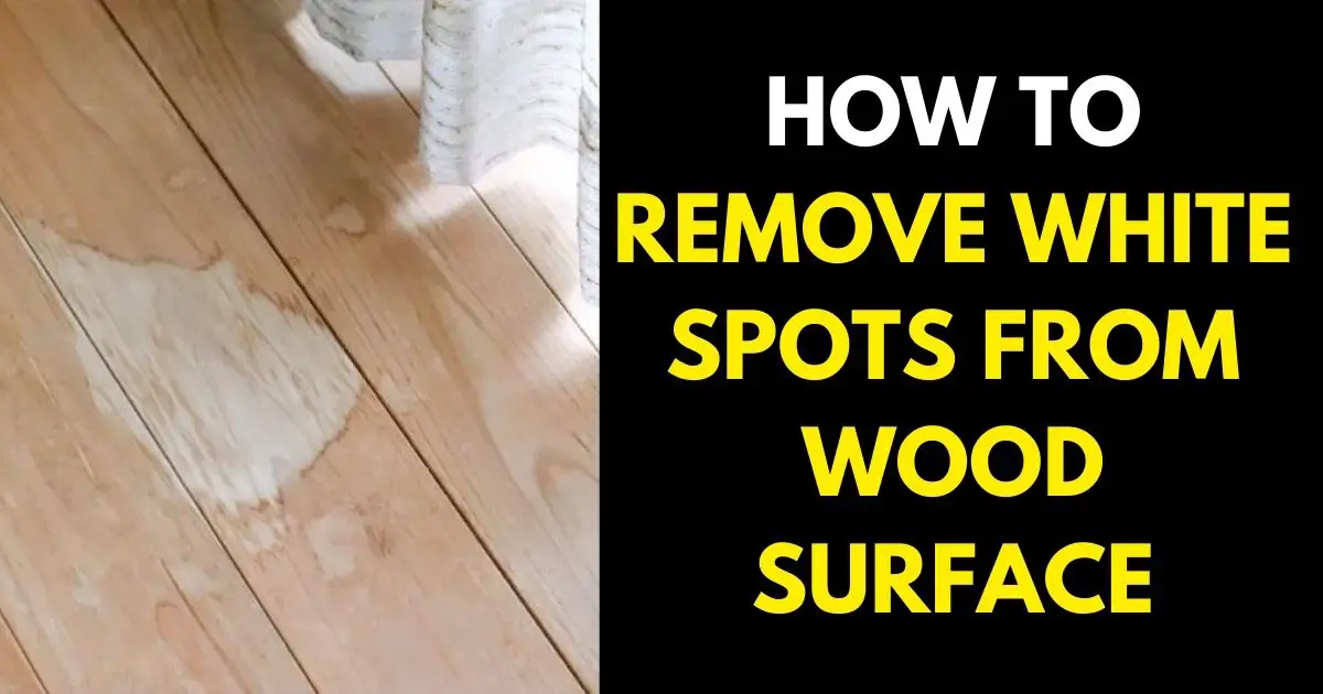 How to Remove White Spots from Wood Surfaces